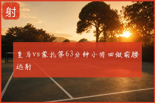皇马vs蒙扎第63分钟小将回做前腰远射