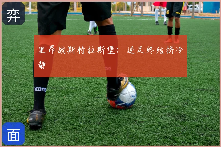里昂战斯特拉斯堡：逆足终结拼冷静