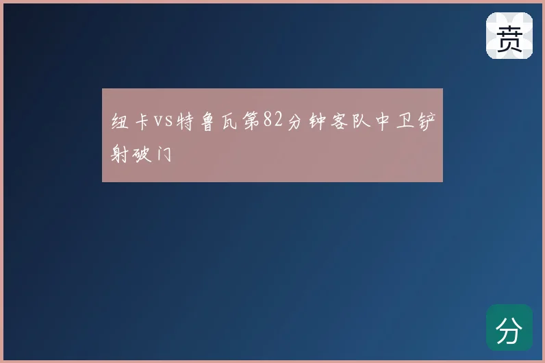 纽卡vs特鲁瓦第82分钟客队中卫铲射破门