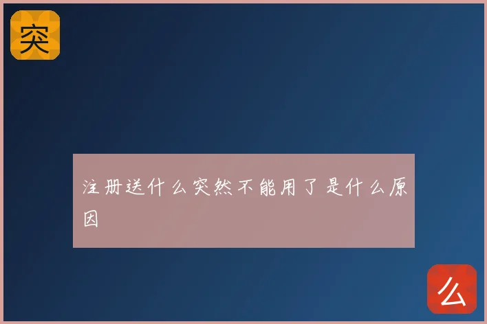 注册送什么突然不能用了是什么原因