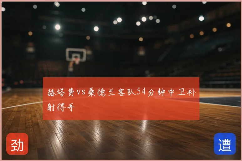 赫塔费vs桑德兰客队54分钟中卫补射得手