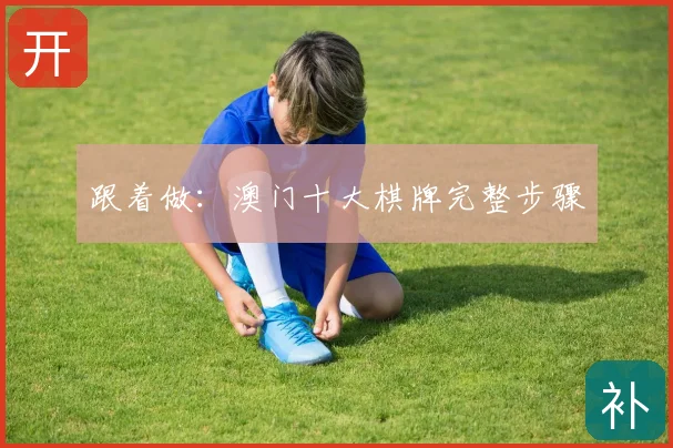 跟着做：澳门十大棋牌完整步骤