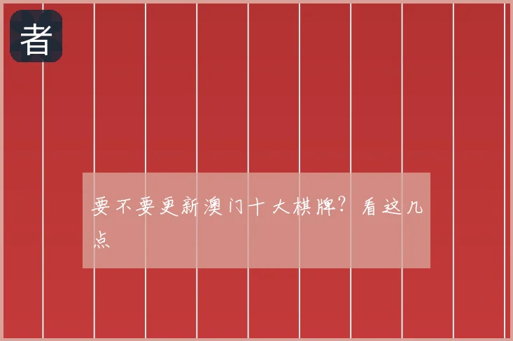 要不要更新澳门十大棋牌？看这几点