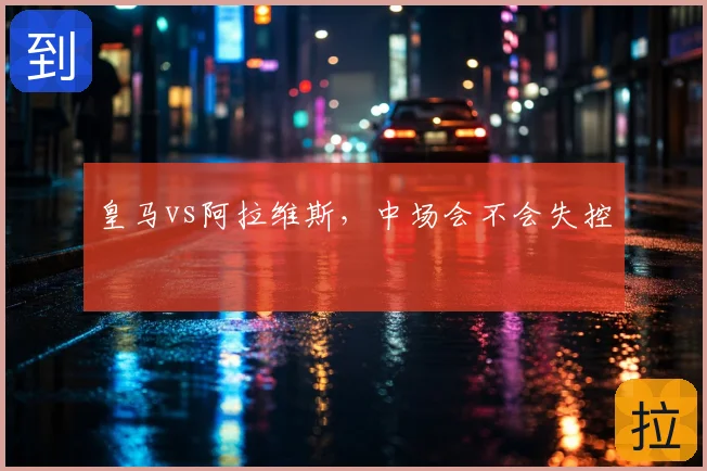 皇马vs阿拉维斯，中场会不会失控