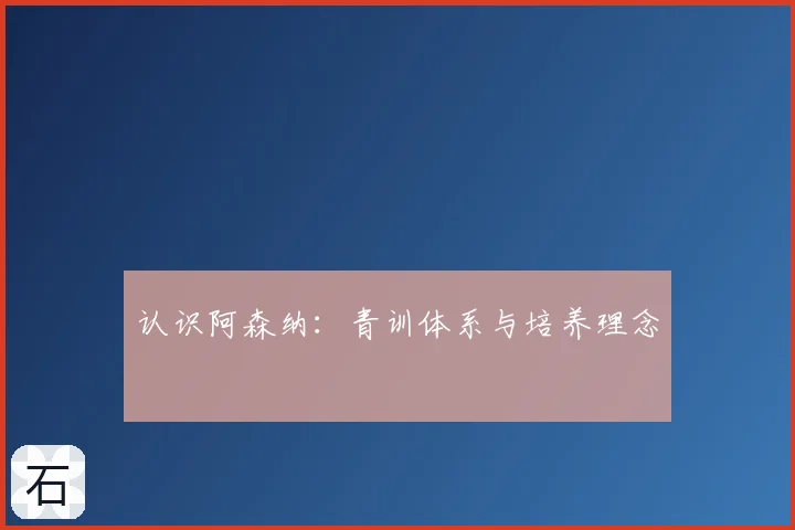 认识阿森纳：青训体系与培养理念
